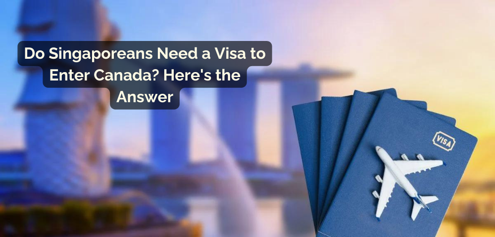 Do Singaporeans Need a Visa to Enter Canada? Here's the Answer